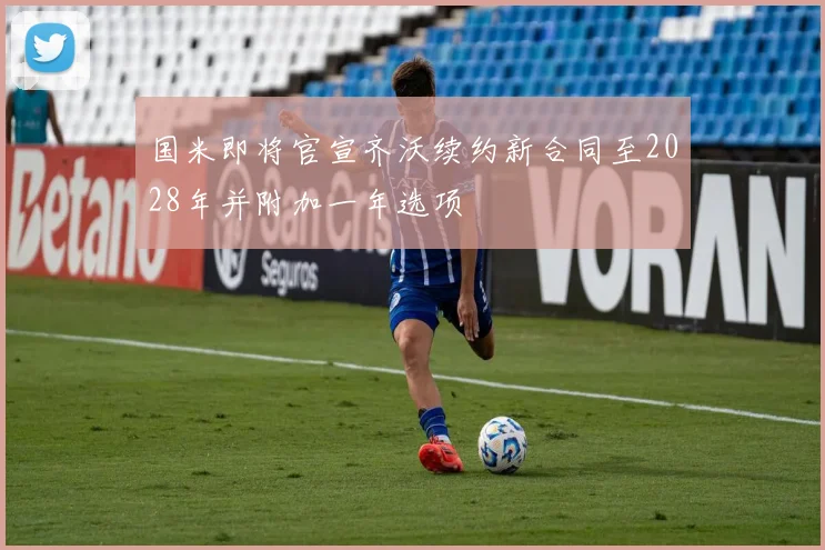 国米即将官宣齐沃续约新合同至2028年并附加一年选项