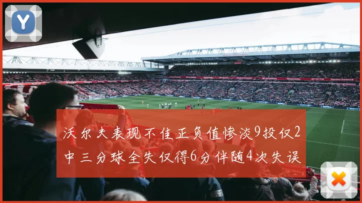 沃尔夫表现不佳正负值惨淡9投仅2中三分球全失仅得6分伴随4次失误