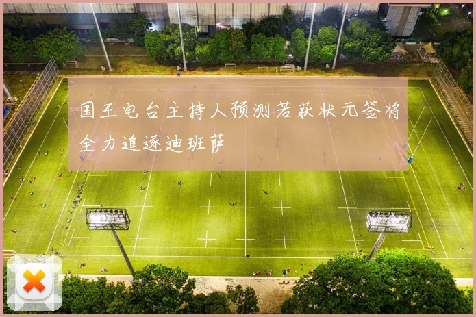 国王电台主持人预测若获状元签将全力追逐迪班萨