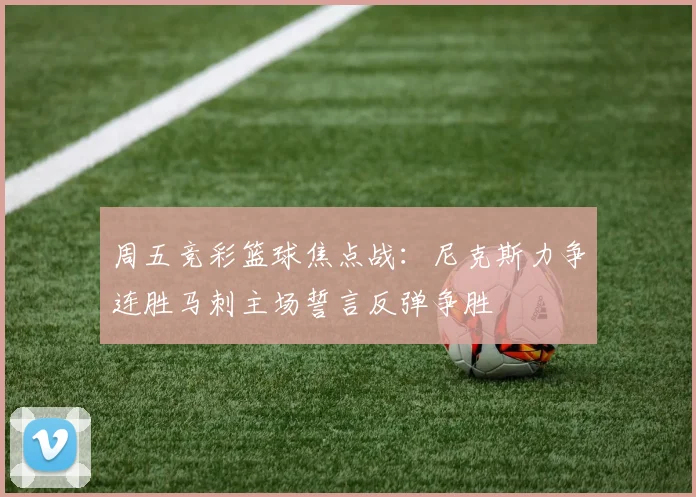 周五竞彩篮球焦点战：尼克斯力争连胜马刺主场誓言反弹争胜