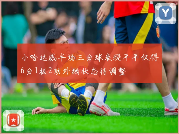 小哈达威半场三分球表现平平仅得6分1板2助外线状态待调整